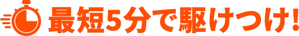 最短5分で駆けつけ!