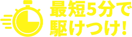 最短5分で駆けつけ!
