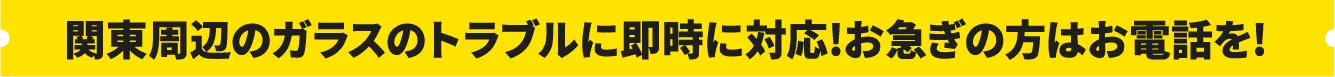 関東周辺のガラストラブルに即時に対応!お急ぎの方はお電話を!