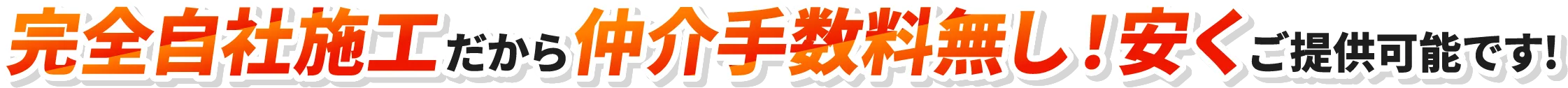 完全自社施工だから中抜き費用無し!安くご提供可能です!