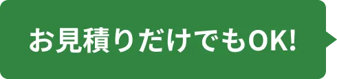 お見積りだけでもOK!