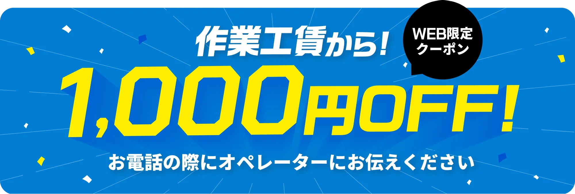 WEB限定クーポン 作業工賃から! 1,000円OFF! お電話の際にオペレーターにお伝えください