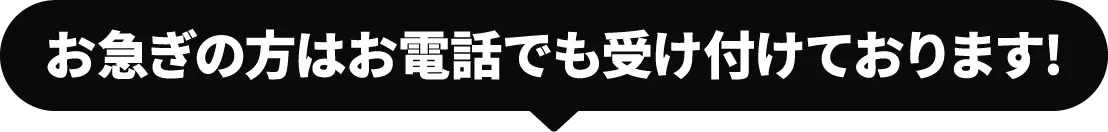 お急ぎの方はお電話でも受け付けております!