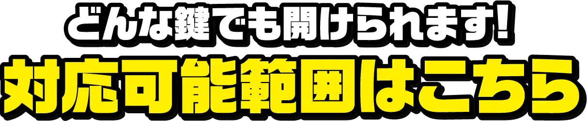 どんな鍵でも開けられます! 対応可能範囲はこちら