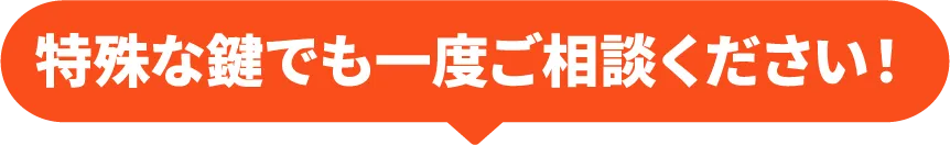 特殊な鍵でも一度ご相談ください!