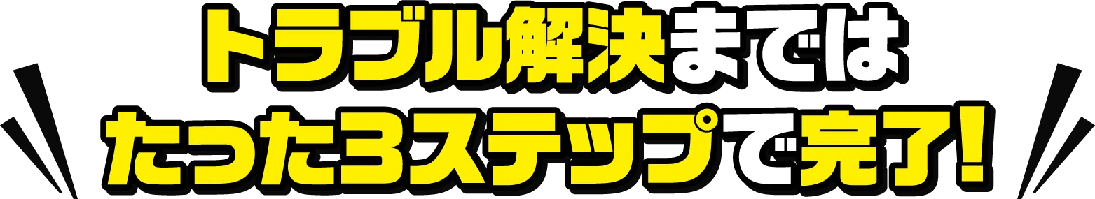 トラブル解決まではたった3ステップで完了!